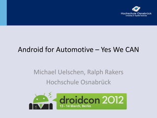 Android for Automotive – Yes We CAN

    Michael Uelschen, Ralph Rakers
        Hochschule Osnabrück
 