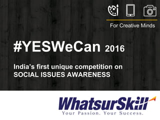 #YESWeCan 2016
India’s first unique competition on
SOCIAL ISSUES AWARENESS
For Creative Minds
 