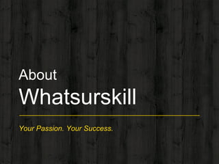 Your Passion. Your Success.
About
Whatsurskill
 