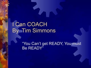 I Can COACH By  Tim Simmons “ You Can’t get READY, You must Be READY” 