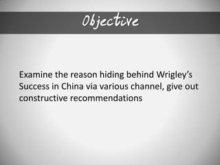 ObjectiveExamine the reason hiding behind Wrigley’s Success in China via various channel, give out constructive recommendations
