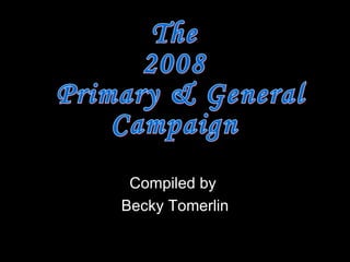 Compiled by  Becky Tomerlin The  2008 Primary & General  Campaign 