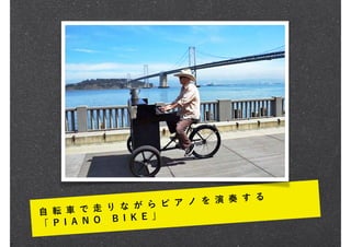 自 転 車 で 走 り な が ら ピ ア ノ を 演 奏 す る
「 P I A N O B I K E 」
 
