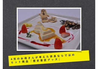 4 児 の お 母 さ ん が 考 え た 奈 良 な ら で は の
ヒ ッ ト 商 品 「 歴 史 意 匠 グ ッ ズ 」
 