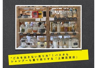 ご み を 出 さ な い 売 り 方 ！ パ ス タ も
シ ャ ン プ ー も 量 り 売 り す る 「 上 勝 百 貨 店 」
 