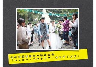 公 共 空 間 は 最 高 の 結 婚 式 場
「 ハ ッ ピ ー ・ ア ウ ト ド ア ・ ウ エ デ ィ ン グ 」
 