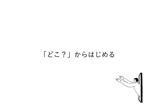 「どこ？」からはじめる
 