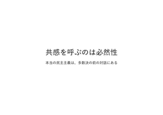 共感を呼ぶのは必然性
本当の民主主義は、多数決の前の対話にある
 