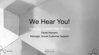 #SFsummit
We Hear You!
How @LinkedInHelp Works
Derek Homann
Manager, Social Customer Support
13
 