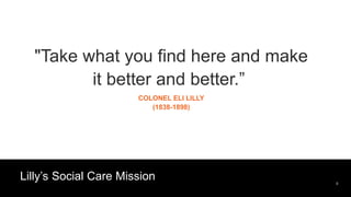#SFsummit 9
Lilly’s Social Care Mission
"Take what you find here and make
it better and better.”
COLONEL ELI LILLY
(1838-1898)
 