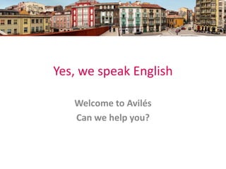 Yes, we speak English

   Welcome to Avilés
   Can we help you?
 