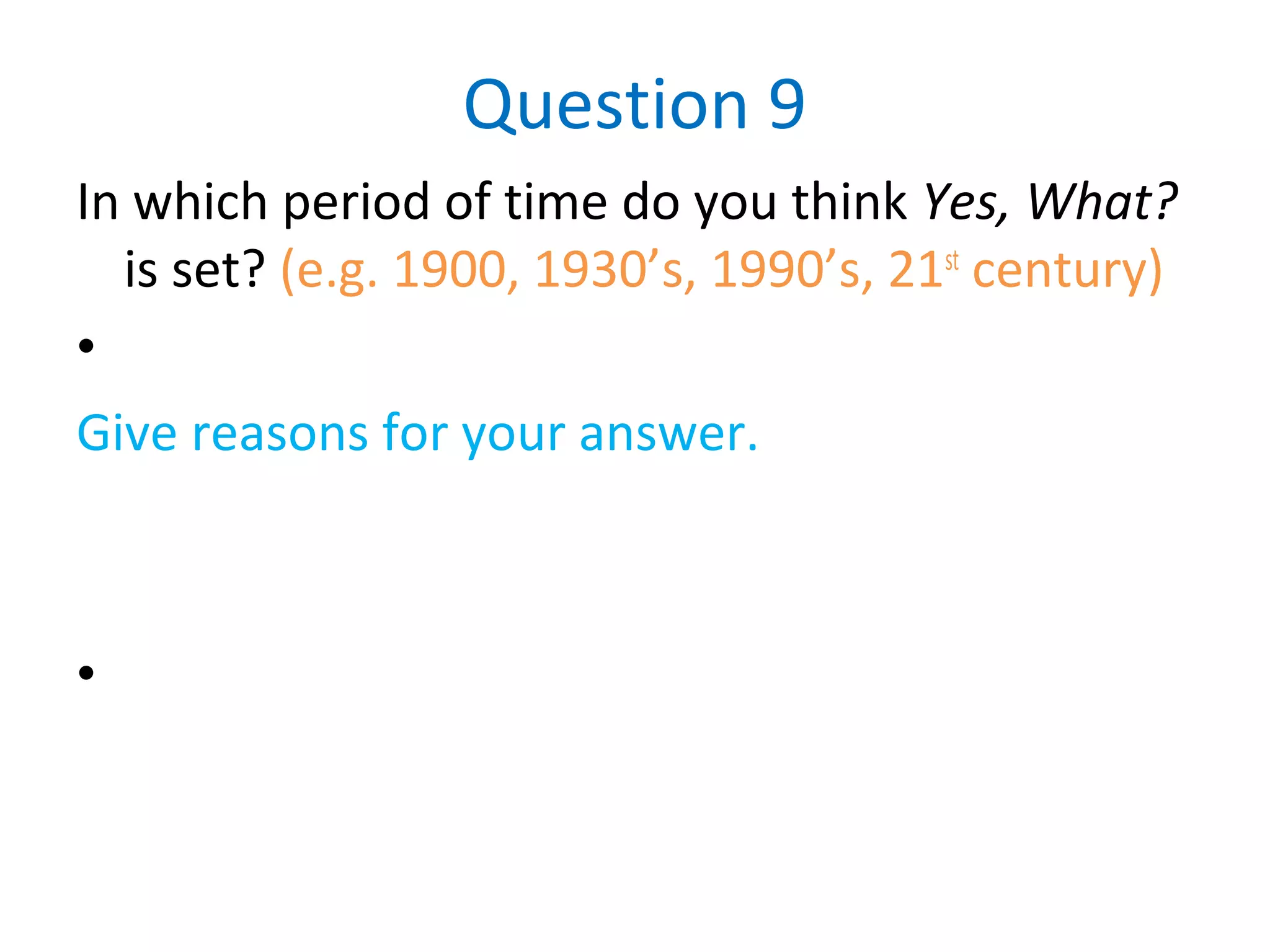 Question 9
In which period of time do you think Yes, What?
is set? (e.g. 1900, 1930’s, 1990’s, 21st
century)
•
Give reasons for your answer.
•
 