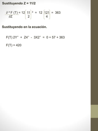 Sustituyendo Z = 11/2
∂ ² F (T) = 12 11 ² = 12 121 = 363
∂Z 2 4
Sustituyendo en la ecuación.
F(T) 2Y’’ + Z4’’ - 3X2’’ = 0 + 57 + 363
F(T) = 420
 
