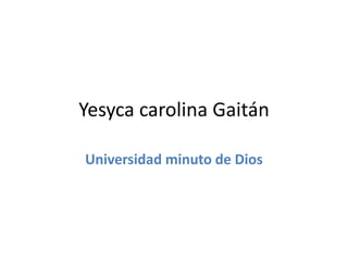 Yesyca carolina Gaitán
Universidad minuto de Dios
 