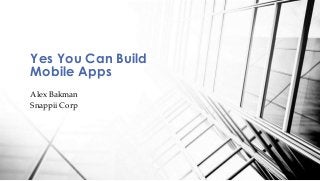 Yes You Can Build 
Mobile Apps 
Alex Bakman 
Snappii Corp 
 