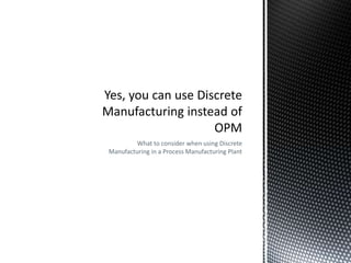 What to consider when using Discrete
Manufacturing in a Process Manufacturing Plant

 