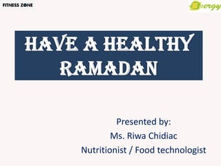 Presented by:
        Ms. Riwa Chidiac
Nutritionist / Food technologist
 