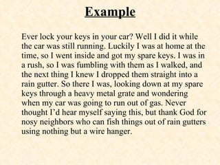 Example <ul><li>Ever lock your keys in your car? Well I did it while the car was still running. Luckily I was at home at t...