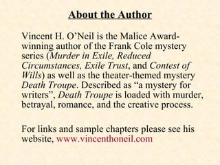 About the Author <ul><li>Vincent H. O’Neil is the Malice Award-winning author of the Frank Cole mystery series ( Murder in...