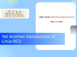 Yet Another Introduction to
Linux RCU
Viller Hsiao <villerhsiao@gmail.com>
May. 14, 2015
 