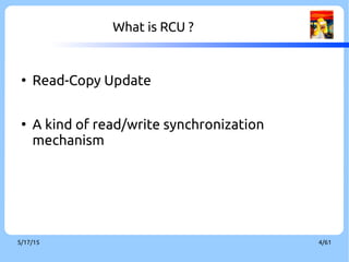 9/3/16 4/60
What is RCU ?
●
Read-Copy Update
●
A kind of read/write synchronization
mechanism
 