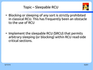 9/3/16 52/60
Topic – Userspace RCU[7]
●
Use cases
●
LTTng
●
Atomic operation API utilities
●
Barrier
●
URCU protected hash
●
URCU stack/queue API
 
