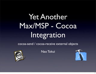 Yet Another
 Max/MSP - Cocoa
    Integration
cocoa-send / cocoa-receive external objects

                Nao Tokui




                                              1