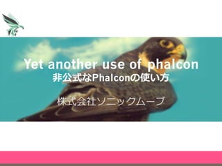 Yet another use of phalcon
⾮非公式なPhalconの使い⽅方
株式会社ソニックムーブ
 