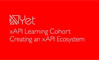Yet Analytics, Inc 2017
Creating an xAPI Ecosystem
xAPI Learning Cohort
 