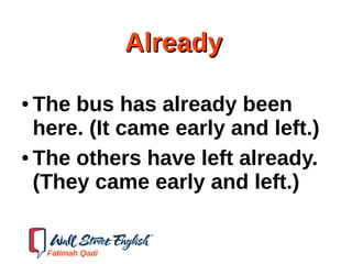 AlreadyAlready
● The bus has already been
here. (It came early and left.)
● The others have left already.
(They came early and left.)
Fatimah Qadi
 
