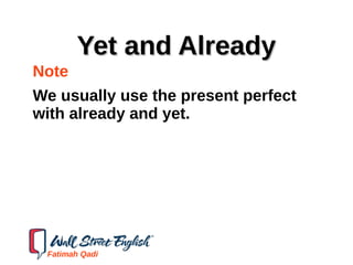 Yet and AlreadyYet and Already
Note
We usually use the present perfect
with already and yet.
Fatimah Qadi
 
