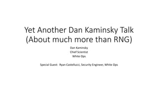 Yet Another Dan Kaminsky Talk
(About much more than RNG)
Dan Kaminsky
Chief Scientist
White Ops
Special Guest: Ryan Castellucci, Security Engineer, White Ops
 