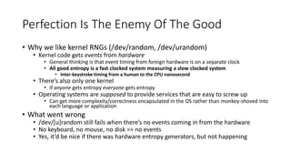 Perfection Is The Enemy Of The Good
• Why we like kernel RNGs (/dev/random, /dev/urandom)
• Kernel code gets events from h...