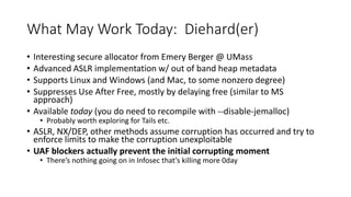 What May Work Today: Diehard(er)
• Interesting secure allocator from Emery Berger @ UMass
• Advanced ASLR implementation w...