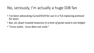 No, seriously, I’m actually a huge DJB fan
• I’ve been advocating Curve25519 for use in a TLS-replacing protocol
for years...