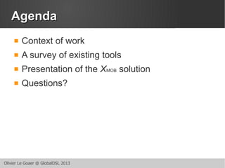 AAggeennddaa 
 Context of work 
 A survey of existing tools 
 Presentation of the XMOB solution 
 Questions? 
Olivier ...