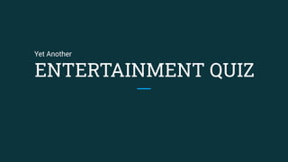 ENTERTAINMENT QUIZ
Yet Another
 
