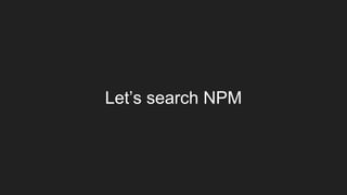 Let’s search NPM
 