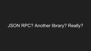 JSON RPC? Another library? Really?
 