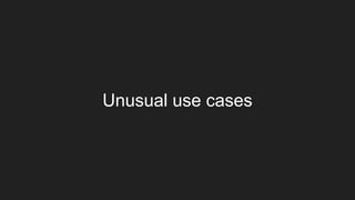 Unusual use cases
 