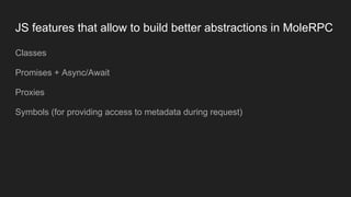 JS features that allow to build better abstractions in MoleRPC
Classes
Promises + Async/Await
Proxies
Symbols (for providing access to metadata during request)
 