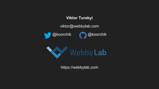 Viktor Turskyi
viktor@webbylab.com
@koorchik @koorchik
https://webbylab.com
 