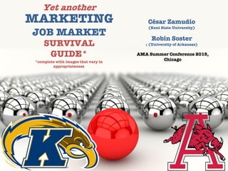 César Zamudio
(Kent State University)
Robin Soster
( (University of Arkansas)
AMA Summer Conference 2015,
Chicago
Yet another
MARKETING
JOB MARKET
SURVIVAL
GUIDE*
*complete with images that vary in
appropriateness
 