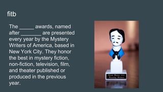 fitb
The _____ awards, named
after _______ are presented
every year by the Mystery
Writers of America, based in
New York C...