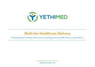 Multi-tier Healthcare Delivery
Bringing together the Patient, Doctor, Point-of-care Diagnostics and EMR / PHR on a single platform
Yethi Medical Systems Pvt Ltd
www.yethimed.com
 