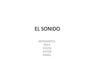 EL SONIDO
INTEGRANTES:
ERICK
EVELYN
VICTOR
DANIEL
 
