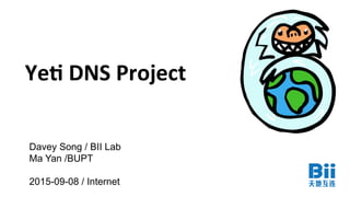 Ye#	
  DNS	
  Project	
  
Davey Song / BII Lab
Ma Yan /BUPT
2015-09-08 / Internet
 
