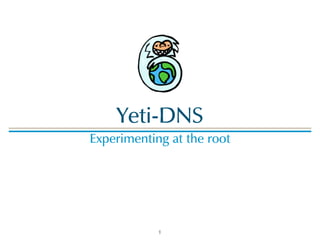Yeti-DNS
Experimenting at the root
1
 