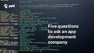 Yeti LLC, 2016. 1
Five questions
to ask an app
development
company
 