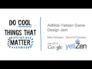 AdMob-Yetizen Game
Design Jam
Mike Schipper Sana N Choudary
Jan 2014

 